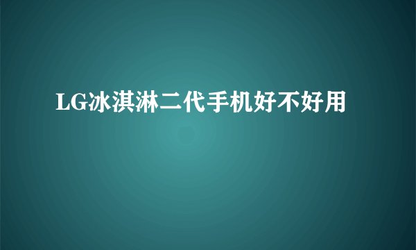 LG冰淇淋二代手机好不好用