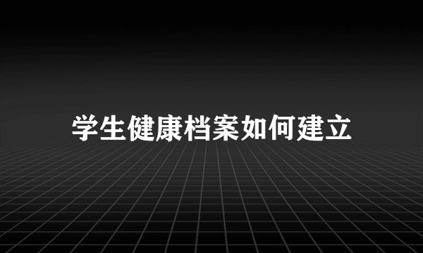 学生健康档案如何建立