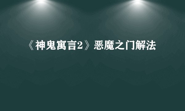《神鬼寓言2》恶魔之门解法