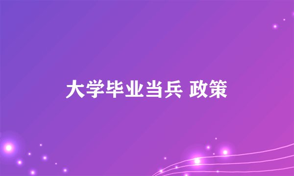 大学毕业当兵 政策