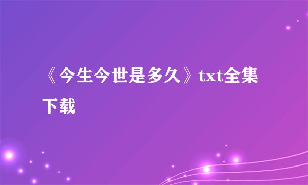 《今生今世是多久》txt全集下载