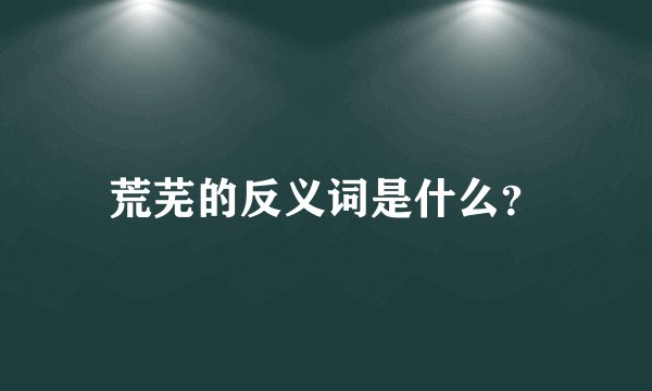 荒芜的反义词是什么？