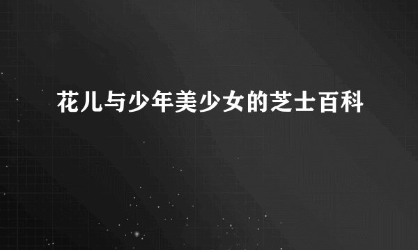 花儿与少年美少女的芝士百科