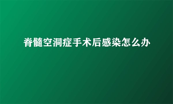 脊髓空洞症手术后感染怎么办