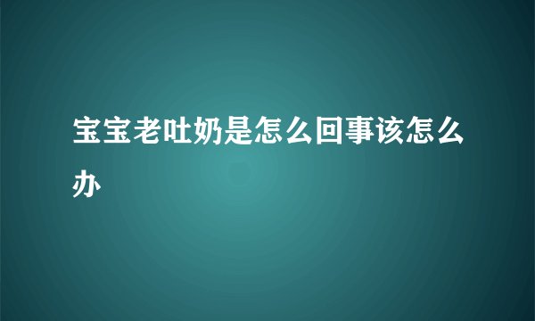 宝宝老吐奶是怎么回事该怎么办