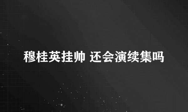 穆桂英挂帅 还会演续集吗