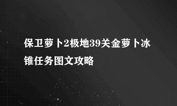 保卫萝卜2极地39关金萝卜冰锥任务图文攻略