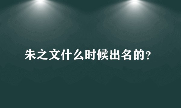 朱之文什么时候出名的？