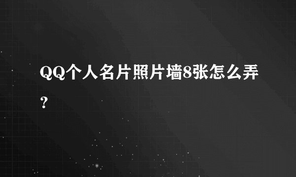 QQ个人名片照片墙8张怎么弄？