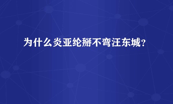 为什么炎亚纶掰不弯汪东城？