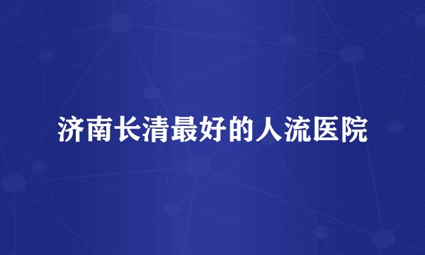 济南长清最好的人流医院