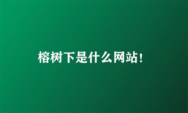 榕树下是什么网站！