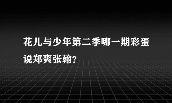 花儿与少年第二季哪一期彩蛋说郑爽张翰？
