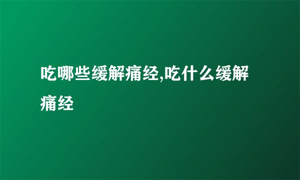 吃哪些缓解痛经,吃什么缓解痛经