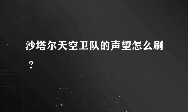 沙塔尔天空卫队的声望怎么刷 ？