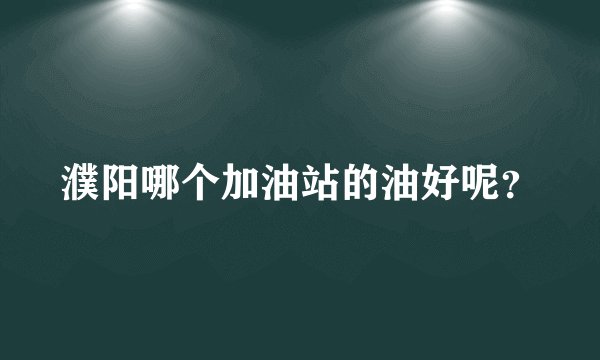 濮阳哪个加油站的油好呢？