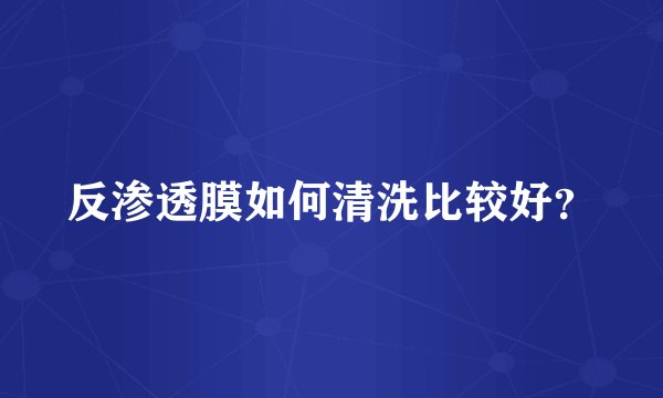 反渗透膜如何清洗比较好?