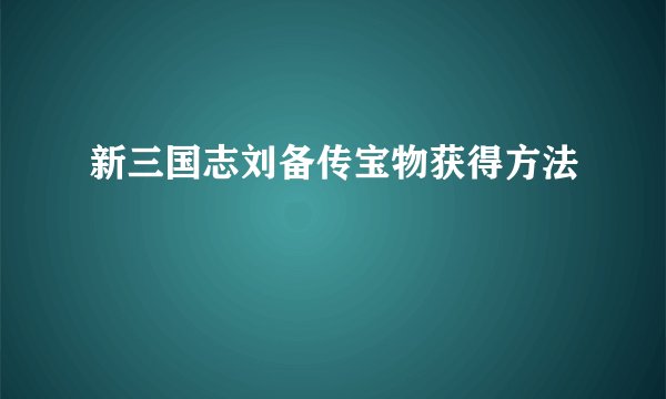 新三国志刘备传宝物获得方法