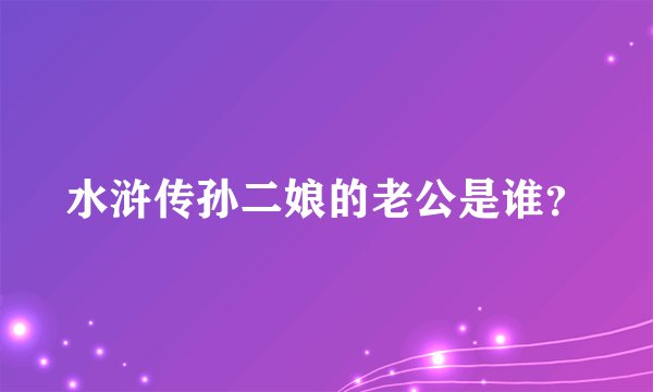 水浒传孙二娘的老公是谁？