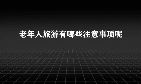 老年人旅游有哪些注意事项呢