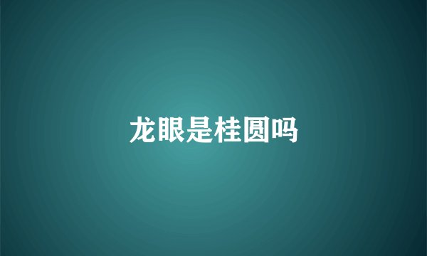 龙眼是桂圆吗