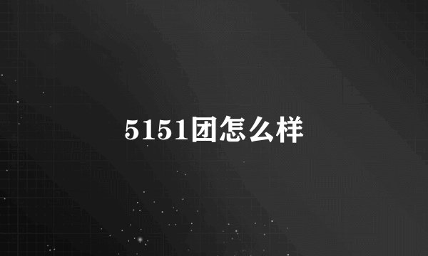 5151团怎么样