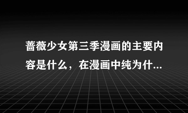 蔷薇少女第三季漫画的主要内容是什么，在漫画中纯为什么到了大学之后就不和真红翠在一起生活了？说详细
