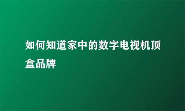 如何知道家中的数字电视机顶盒品牌