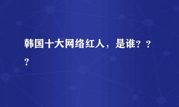 韩国十大网络红人，是谁？？？