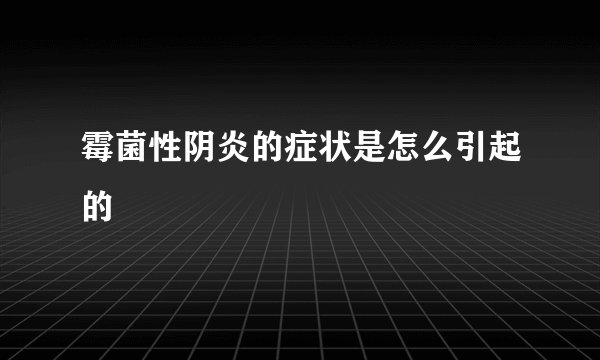 霉菌性阴炎的症状是怎么引起的