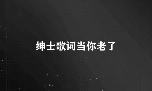 绅士歌词当你老了