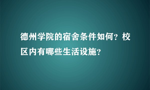 德州学院的宿舍条件如何？校区内有哪些生活设施？