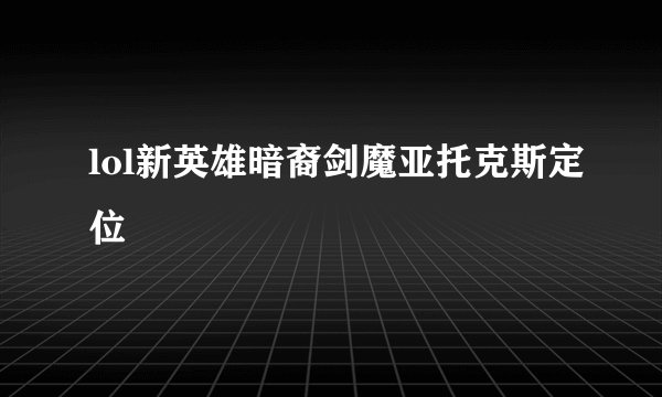 lol新英雄暗裔剑魔亚托克斯定位