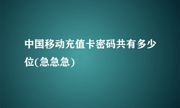 中国移动充值卡密码共有多少位(急急急)