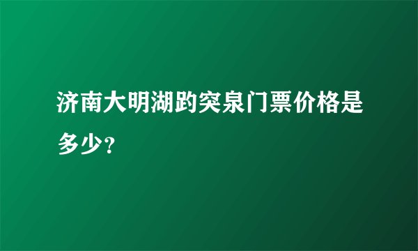 济南大明湖趵突泉门票价格是多少？
