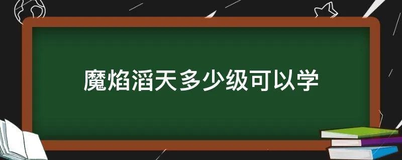魔焰滔天多少级可以学