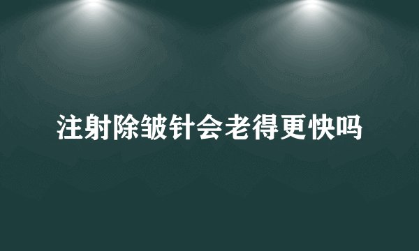 注射除皱针会老得更快吗