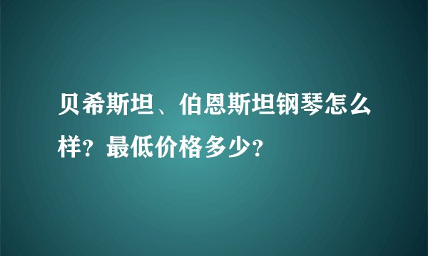 贝希斯坦、伯恩斯坦钢琴怎么样?最低价格多少?