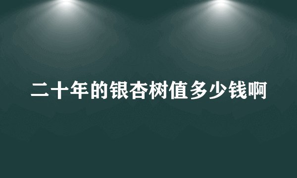 二十年的银杏树值多少钱啊