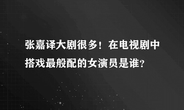 张嘉译大剧很多!在电视剧中搭戏最般配的女演员是谁?
