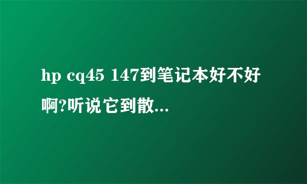 hp cq45 147到笔记本好不好啊?听说它到散热不好!不知道影响使用吗?
