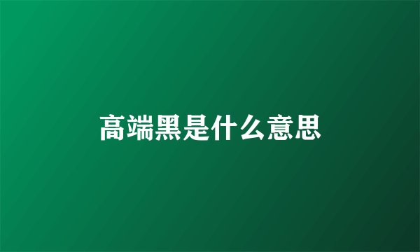 高端黑是什么意思