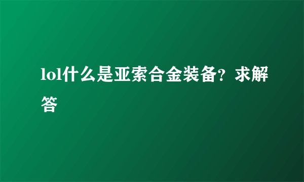 lol什么是亚索合金装备？求解答