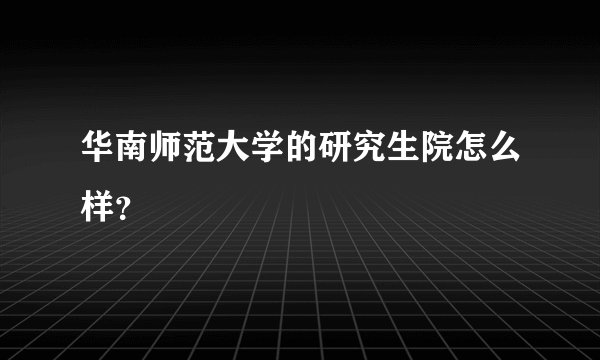 华南师范大学的研究生院怎么样？