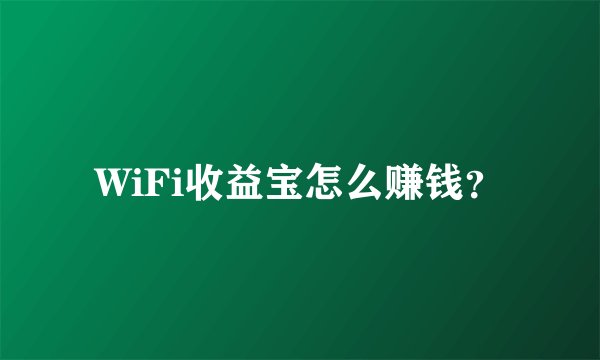 WiFi收益宝怎么赚钱？