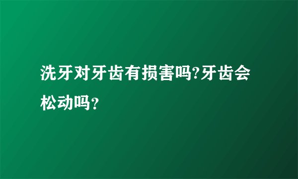洗牙对牙齿有损害吗?牙齿会松动吗？