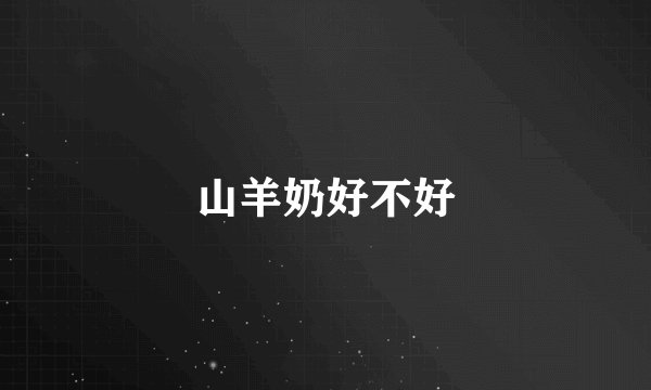 山羊奶好不好