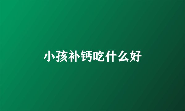 小孩补钙吃什么好