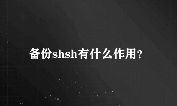 备份shsh有什么作用?