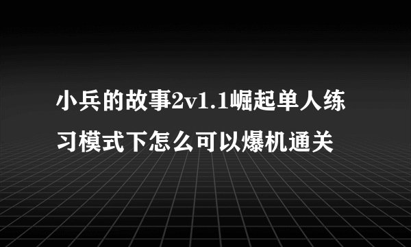小兵的故事2v1.1崛起单人练习模式下怎么可以爆机通关